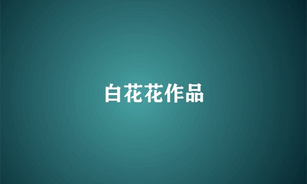 白花花作品
