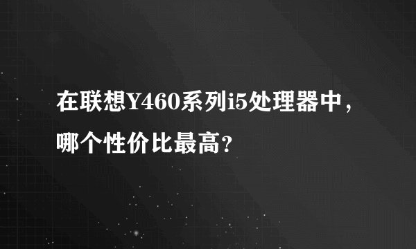 在联想Y460系列i5处理器中，哪个性价比最高？