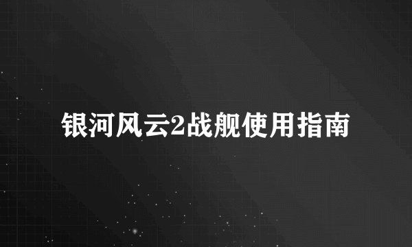 银河风云2战舰使用指南