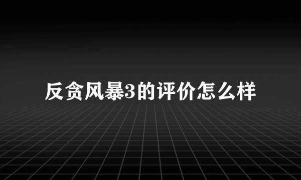 反贪风暴3的评价怎么样