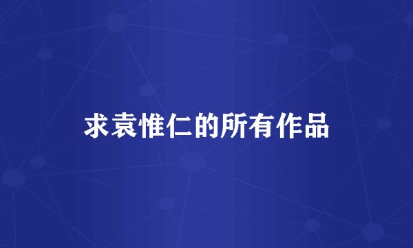 求袁惟仁的所有作品