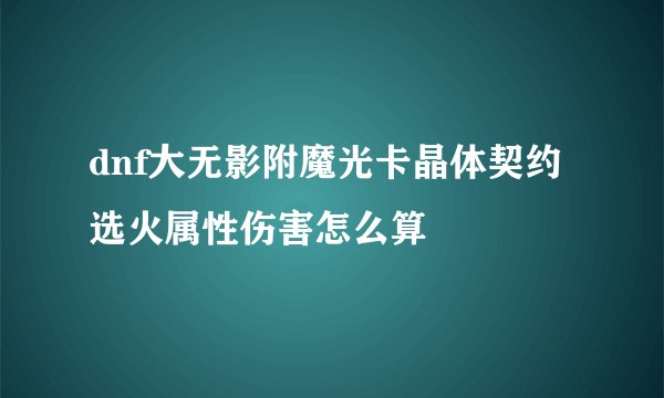 dnf大无影附魔光卡晶体契约选火属性伤害怎么算