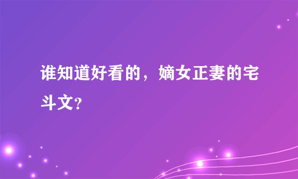 谁知道好看的，嫡女正妻的宅斗文？