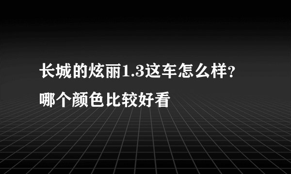 长城的炫丽1.3这车怎么样？哪个颜色比较好看