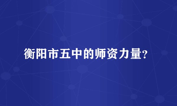 衡阳市五中的师资力量？