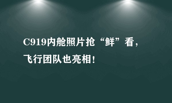 C919内舱照片抢“鲜”看，飞行团队也亮相！