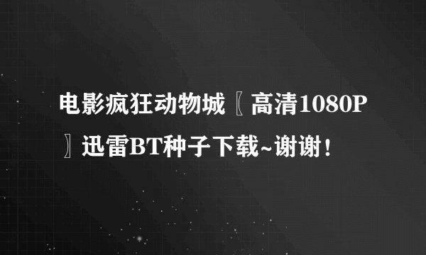 电影疯狂动物城〖高清1080P〗迅雷BT种子下载~谢谢！