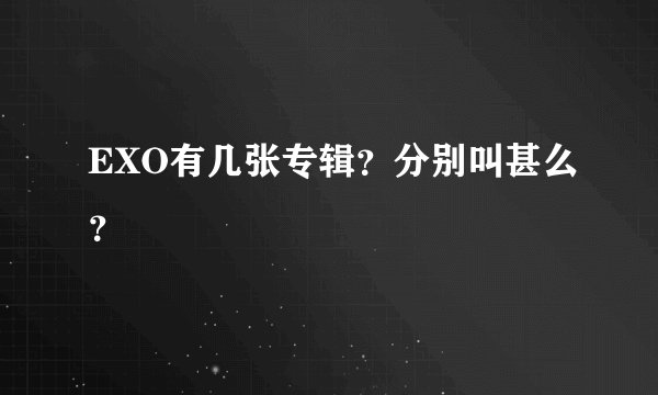 EXO有几张专辑？分别叫甚么？