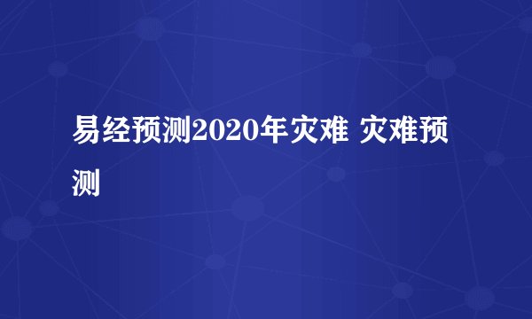 易经预测2020年灾难 灾难预测