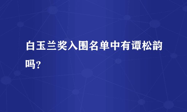 白玉兰奖入围名单中有谭松韵吗?