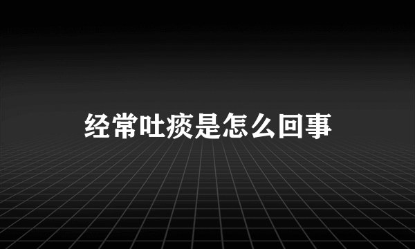 经常吐痰是怎么回事