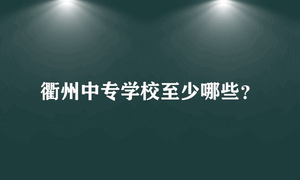衢州中专学校至少哪些？