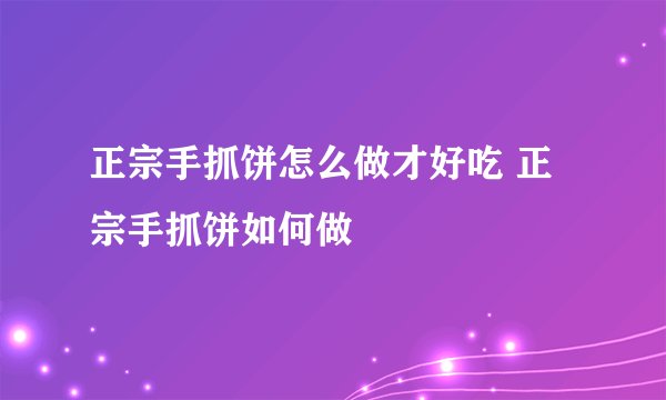 正宗手抓饼怎么做才好吃 正宗手抓饼如何做