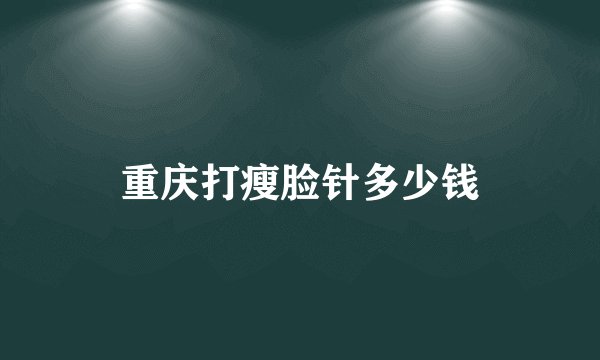 重庆打瘦脸针多少钱