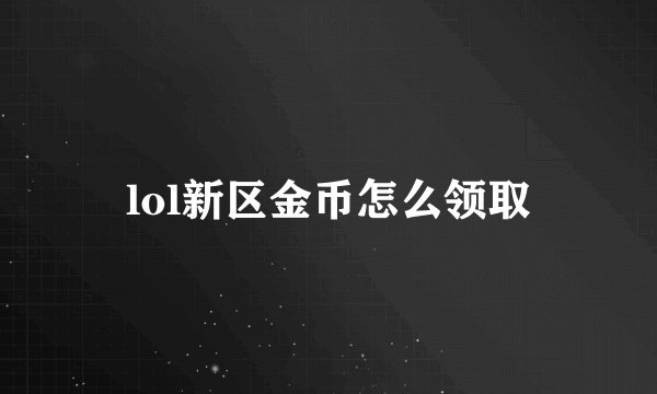 lol新区金币怎么领取