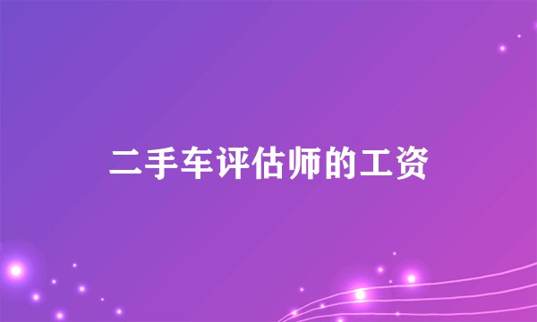 二手车评估师的工资