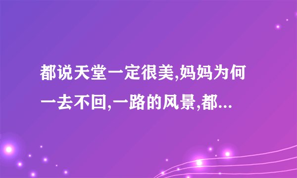 都说天堂一定很美,妈妈为何一去不回,一路的风景,都是否有人陪是什么歌？