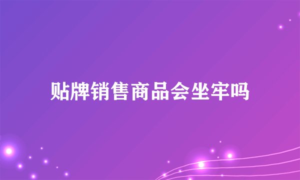 贴牌销售商品会坐牢吗