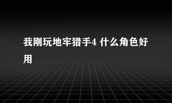我刚玩地牢猎手4 什么角色好用