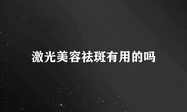 激光美容祛斑有用的吗