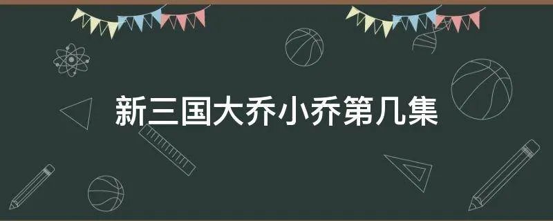 新三国大乔小乔第几集