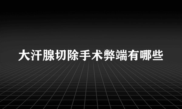大汗腺切除手术弊端有哪些
