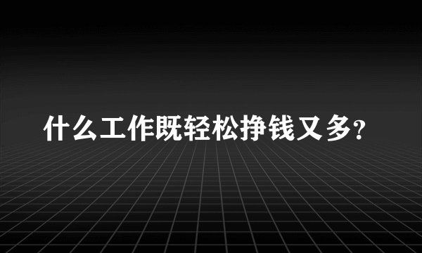 什么工作既轻松挣钱又多？