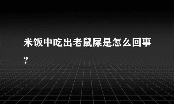 米饭中吃出老鼠屎是怎么回事？