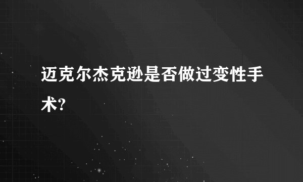 迈克尔杰克逊是否做过变性手术?