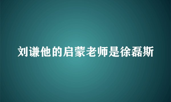 刘谦他的启蒙老师是徐磊斯