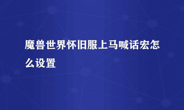魔兽世界怀旧服上马喊话宏怎么设置