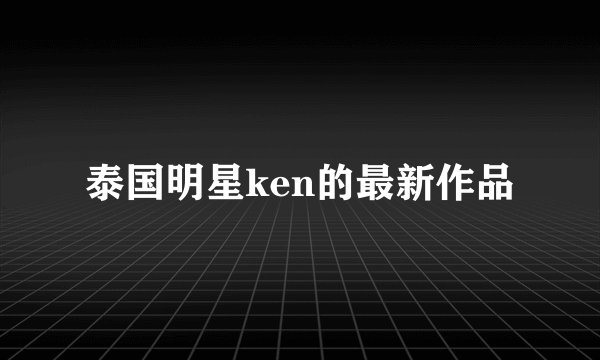 泰国明星ken的最新作品