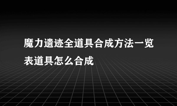 魔力遗迹全道具合成方法一览表道具怎么合成