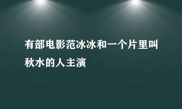 有部电影范冰冰和一个片里叫秋水的人主演