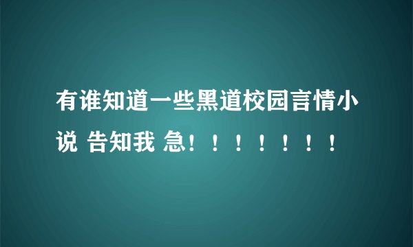 有谁知道一些黑道校园言情小说 告知我 急！！！！！！！