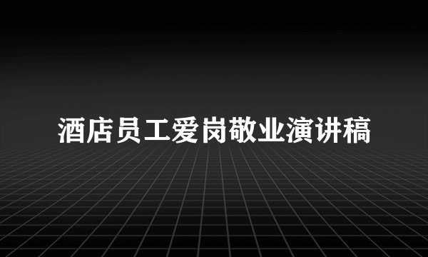 酒店员工爱岗敬业演讲稿