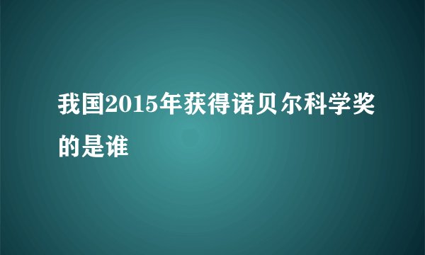 我国2015年获得诺贝尔科学奖的是谁