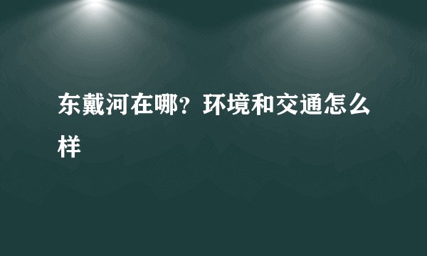 东戴河在哪？环境和交通怎么样