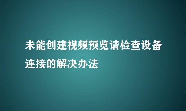 未能创建视频预览请检查设备连接的解决办法