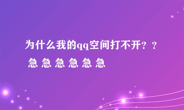 为什么我的qq空间打不开？？ 急 急 急 急 急 急