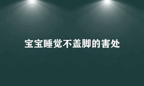 宝宝睡觉不盖脚的害处