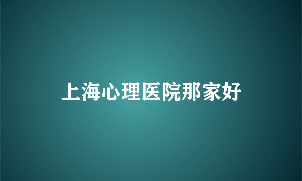 上海心理医院那家好
