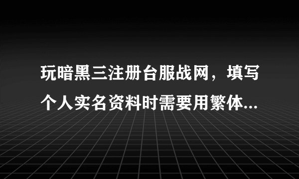 玩暗黑三注册台服战网,填写个人实名资料时需要用繁体字还是简体字?