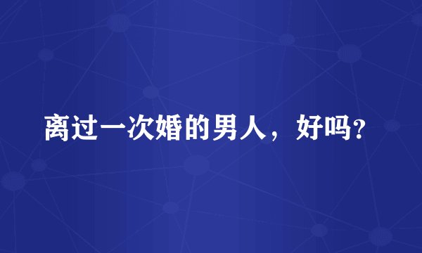 离过一次婚的男人，好吗？