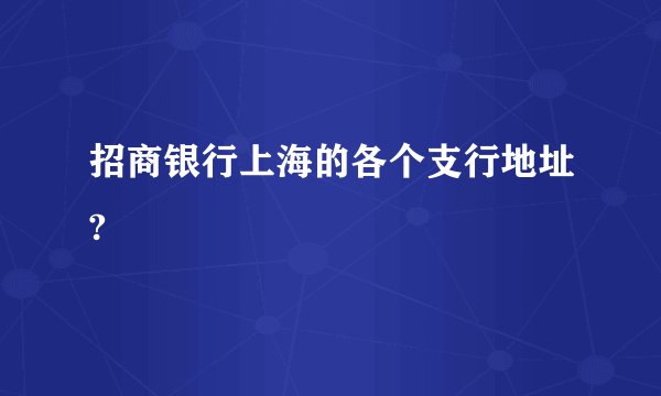 招商银行上海的各个支行地址?