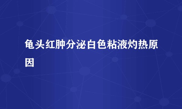 龟头红肿分泌白色粘液灼热原因