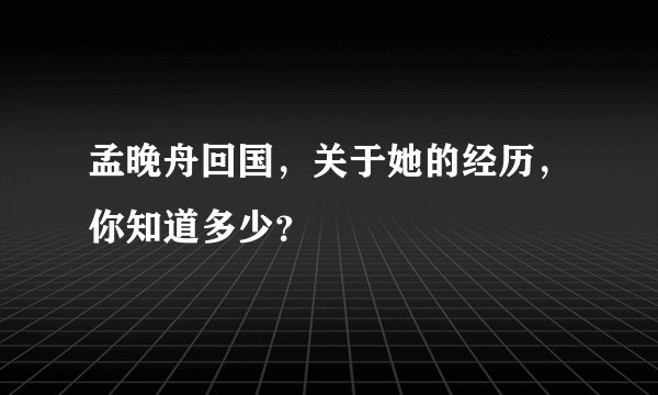 孟晚舟回国,关于她的经历,你知道多少?