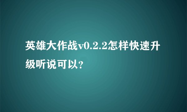 英雄大作战v0.2.2怎样快速升级听说可以?