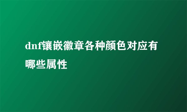 dnf镶嵌徽章各种颜色对应有哪些属性