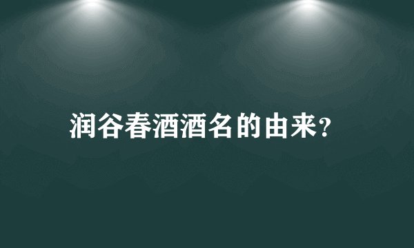 润谷春酒酒名的由来？